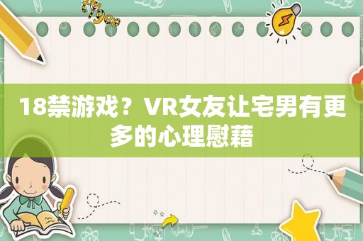  *** 游戏？VR女友让宅男有更多的心理慰藉