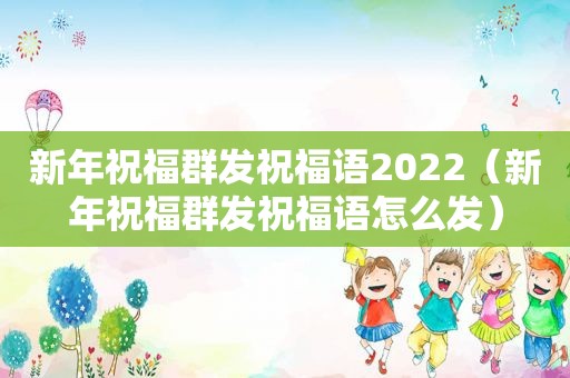 新年祝福群发祝福语2022（新年祝福群发祝福语怎么发）