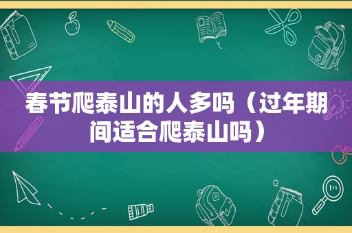 春节爬泰山的人多吗（过年期间适合爬泰山吗）