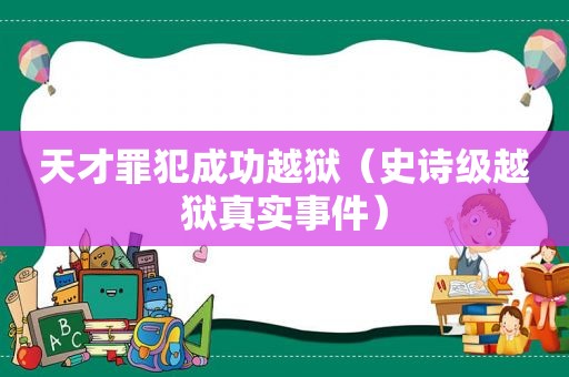 天才罪犯成功越狱（史诗级越狱真实事件）