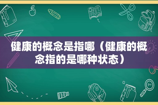 健康的概念是指哪（健康的概念指的是哪种状态）