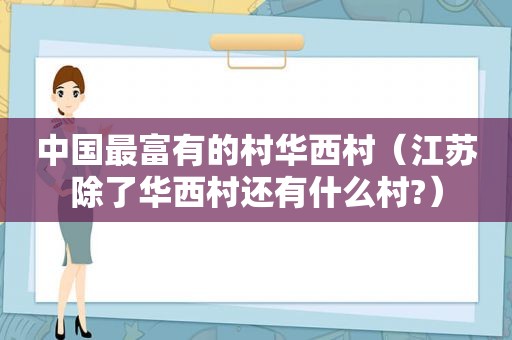 中国最富有的村华西村（江苏除了华西村还有什么村?）