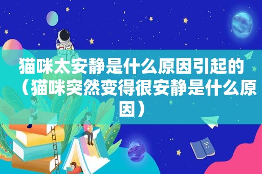 猫咪太安静是什么原因引起的（猫咪突然变得很安静是什么原因）