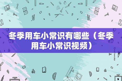 冬季用车小常识有哪些（冬季用车小常识视频）