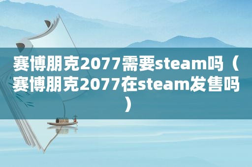 赛博朋克2077需要steam吗（赛博朋克2077在steam发售吗）