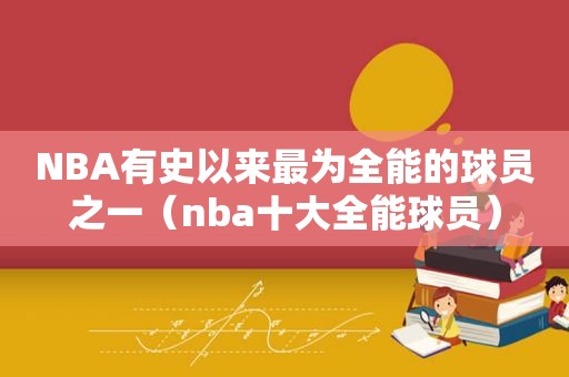 NBA有史以来最为全能的球员之一（nba十大全能球员）