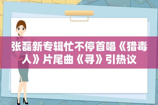 张磊新专辑忙不停首唱《猎毒人》片尾曲《寻》引热议