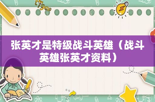 张英才是特级战斗英雄（战斗英雄张英才资料）