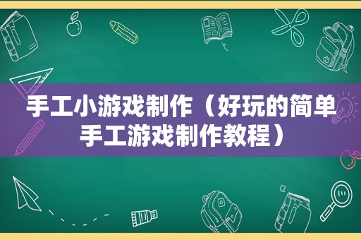 手工小游戏制作（好玩的简单手工游戏制作教程）