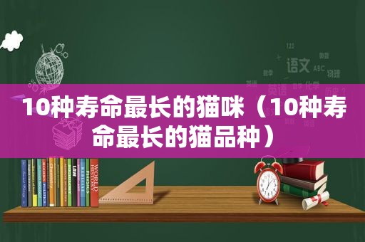 10种寿命最长的猫咪（10种寿命最长的猫品种）