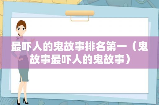 最吓人的鬼故事排名第一（鬼故事最吓人的鬼故事）