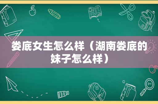 娄底女生怎么样（湖南娄底的妹子怎么样）