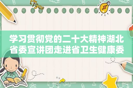 学习贯彻党的二十大精神湖北省委宣讲团走进省卫生健康委