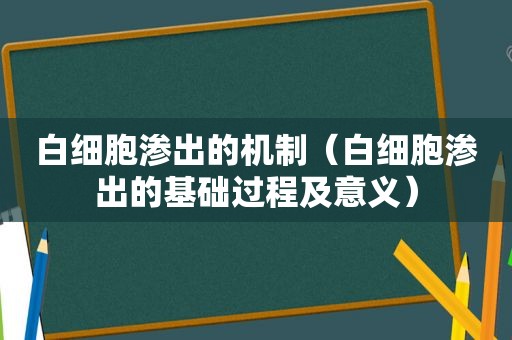 白细胞渗出的机制（白细胞渗出的基础过程及意义）