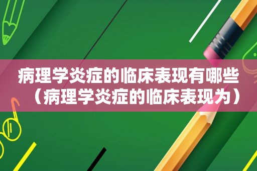 病理学炎症的临床表现有哪些（病理学炎症的临床表现为）