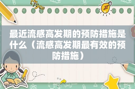 最近流感高发期的预防措施是什么（流感高发期最有效的预防措施）