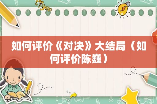 如何评价《对决》大结局（如何评价陈巍）