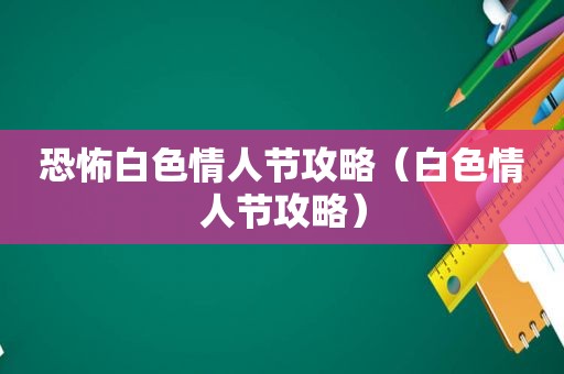 恐怖白色情人节攻略（白色情人节攻略）