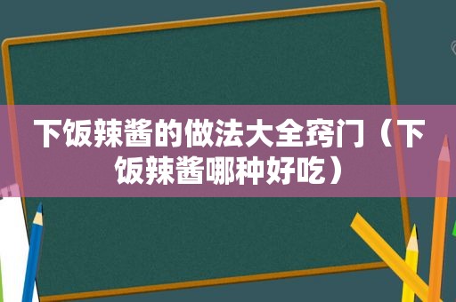 下饭辣酱的做法大全窍门（下饭辣酱哪种好吃）