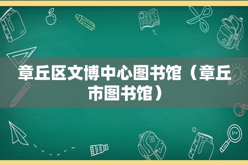 章丘区文博中心图书馆（章丘市图书馆）