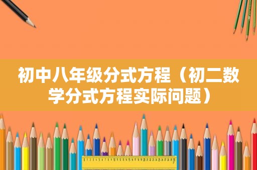 初中八年级分式方程（初二数学分式方程实际问题）