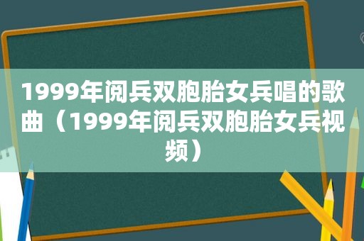 1999年阅兵双胞胎女兵唱的歌曲（1999年阅兵双胞胎女兵视频）