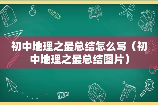 初中地理之最总结怎么写（初中地理之最总结图片）