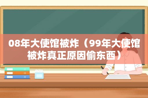 08年大使馆被炸（99年大使馆被炸真正原因偷东西）