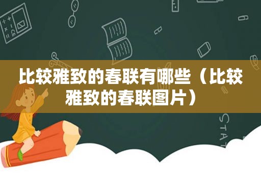 比较雅致的春联有哪些（比较雅致的春联图片）