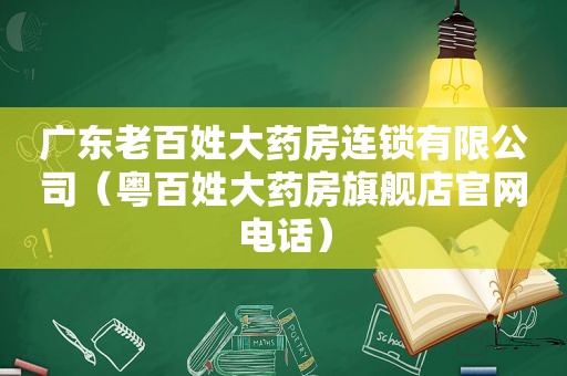 广东老百姓大药房连锁有限公司（粤百姓大药房旗舰店官网电话）