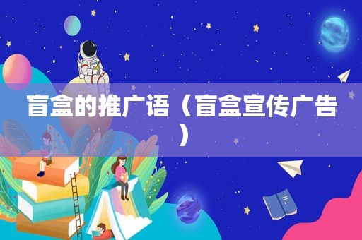 盲盒的推广语（盲盒宣传广告）