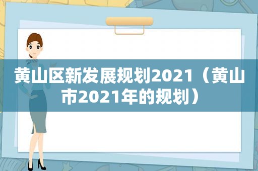 黄山区新发展规划2021（黄山市2021年的规划）