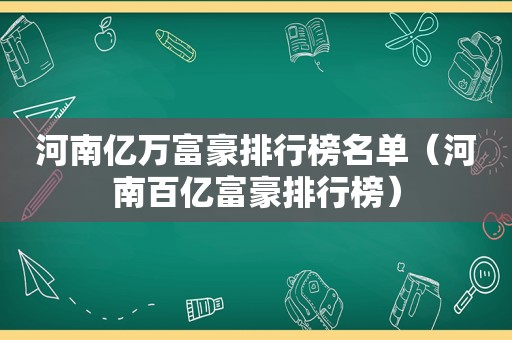 河南亿万富豪排行榜名单（河南百亿富豪排行榜）