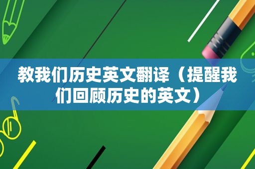 教我们历史英文翻译（提醒我们回顾历史的英文）