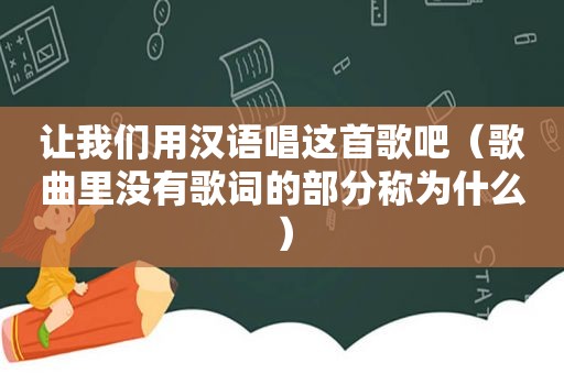 让我们用汉语唱这首歌吧（歌曲里没有歌词的部分称为什么）