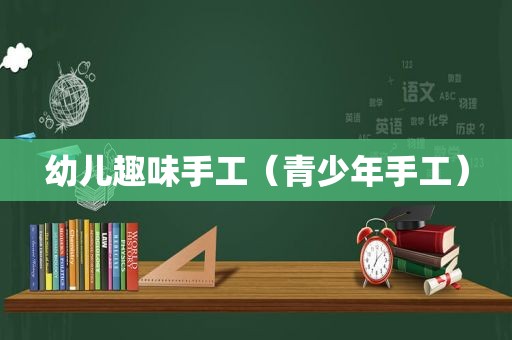 幼儿趣味手工（青少年手工）