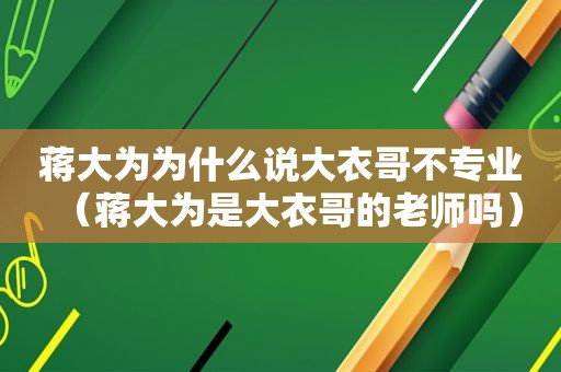 蒋大为为什么说大衣哥不专业（蒋大为是大衣哥的老师吗）