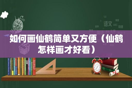 如何画仙鹤简单又方便（仙鹤怎样画才好看）