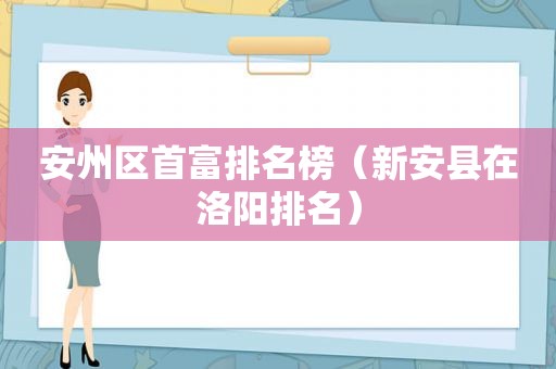 安州区首富排名榜（新安县在洛阳排名）