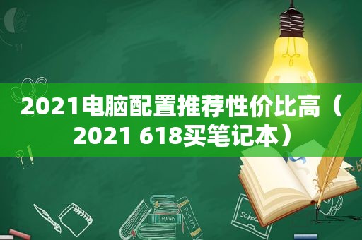 2021电脑配置推荐性价比高（2021 618买笔记本）