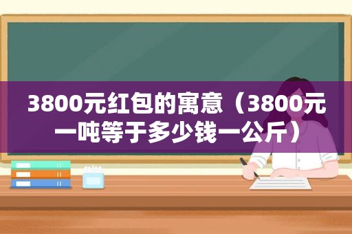 3800元红包的寓意（3800元一吨等于多少钱一公斤）