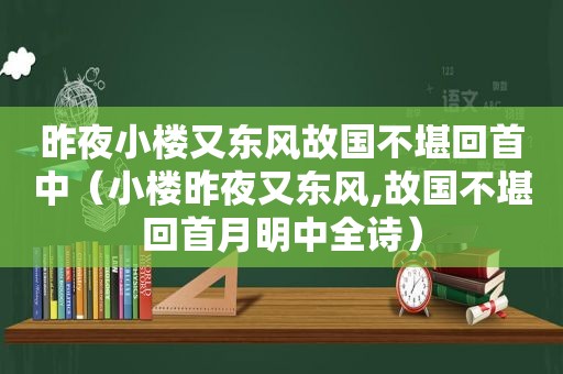 昨夜小楼又东风故国不堪回首中（小楼昨夜又东风,故国不堪回首月明中全诗）