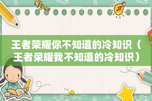 王者荣耀你不知道的冷知识（王者荣耀我不知道的冷知识）