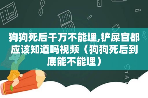 狗狗死后千万不能埋,铲屎官都应该知道吗视频（狗狗死后到底能不能埋）