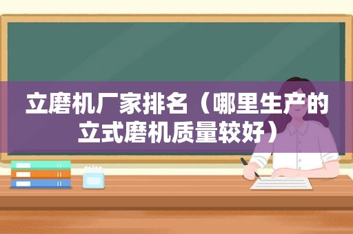 立磨机厂家排名（哪里生产的立式磨机质量较好）