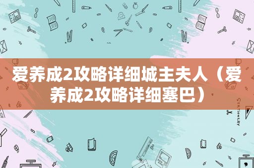 爱养成2攻略详细城主夫人（爱养成2攻略详细塞巴）