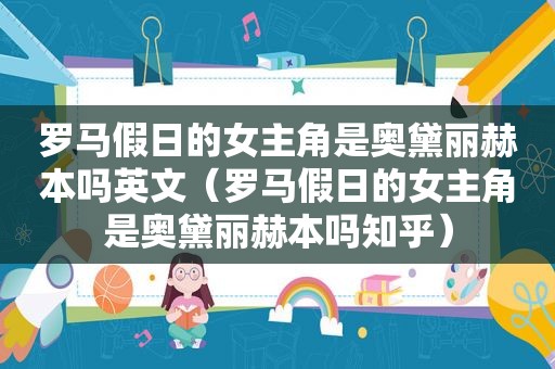 罗马假日的女主角是奥黛丽赫本吗英文（罗马假日的女主角是奥黛丽赫本吗知乎）