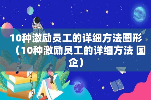 10种激励员工的详细方法图形（10种激励员工的详细方法 国企）