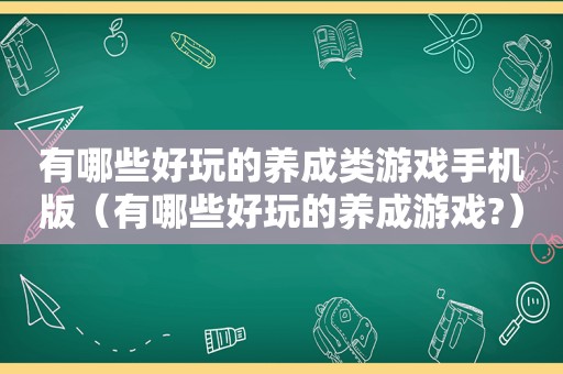 有哪些好玩的养成类游戏手机版（有哪些好玩的养成游戏?）