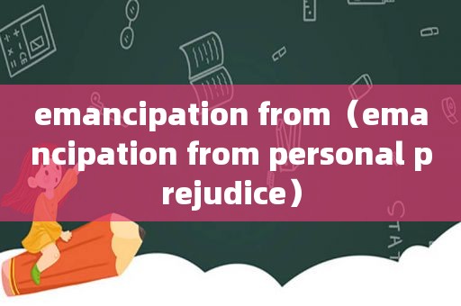 emancipation from（emancipation from personal prejudice）